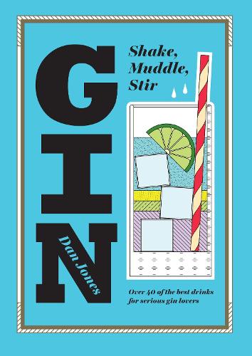 Gin: Shake, Muddle, Stir: Over 60 of the Best Gin Drinks for Serious Spirit Lovers
