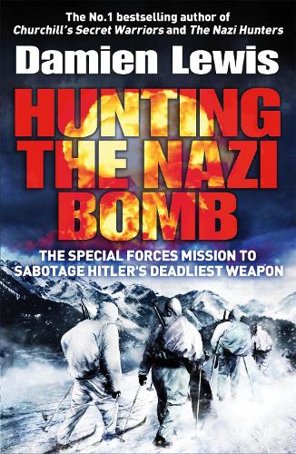 Hunting the Nazi Bomb: The Special Forces Mission to Sabotage Hitlers Deadliest Weapon
