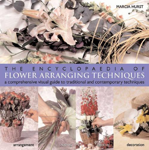 Encyclopaedia of Flower Arranging Techniques: A Comprehensive Visual Guide to Traditional And Contemporary Techniques