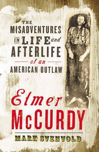 Elmer McCurdy: The Misadventures in Life and Afterlife of an American Outlaw