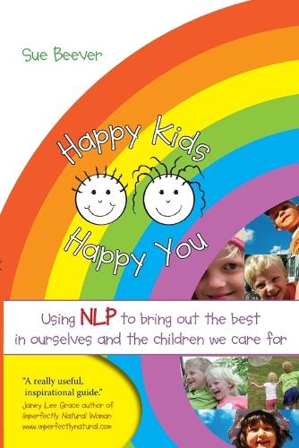 Happy Kids Happy You: Using NLP to Bring Out the Best in Ourselves and the Children We Care for