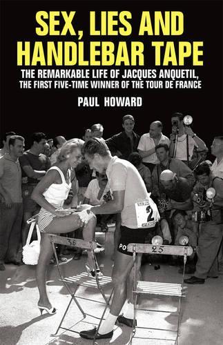 Sex, Lies and Handlebar Tape: The Remarkable Life of Jacques Anquetil, the First Five-Times Winner of the Tour de France