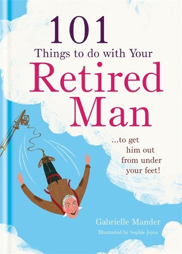 101 Things to Do With Your Retired Man: ... to Get Him Out From Under Your Feet!