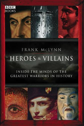 Heroes and Villains: Inside the Minds of the Greatest Warriors in History