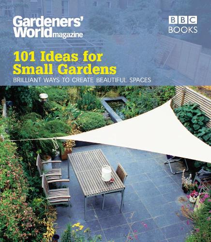 Gardeners World: 101 Ideas for Small Gardens
