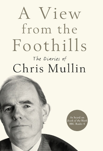 A View From The Foothills: The Diaries of Chris Mullin