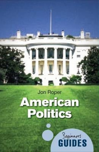 American Politics: A Beginners Guide (Beginners Guides)