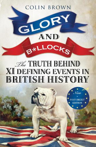 Glory &amp; Bollocks: The Truth Behind Ten Defining Events In British History