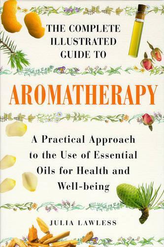 Aromatherapy: A Practical Approach to the Use of Essential Oils for Health and Well-being (Complete Illustrated Guide) (Colour Health Reference Series)