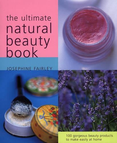 The Ultimate Natural Beauty Book: 100 Gorgeous Beauty Products to Make Easily at Home