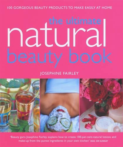 Ultimate Natural Beauty Book: 100 Gorgeous Beauty Products to Make Easily at Home