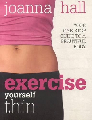 Exercise Yourself Thin: Your One-stop Guide to a Beautiful Body