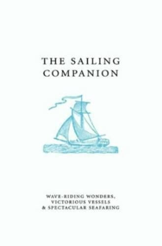 The Sailing Companion: Wave-riding Wonders, Victorious Vessels and Spectacular Seafaring (The Companion Series)