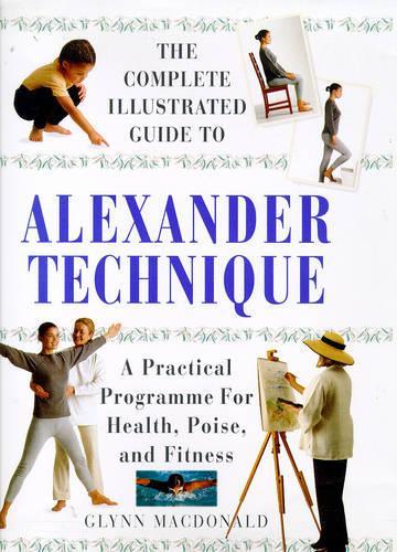 The Alexander Technique: A Practical Approach to Health, Poise and Fitness (Complete Illustrated Guide)