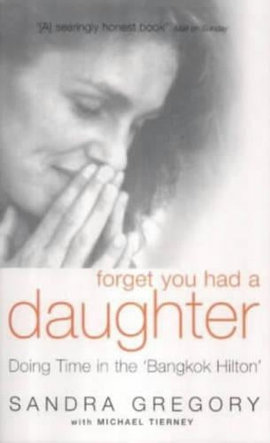Forget You Had a Daughter: Doing Time in the Bangkok Hilton - Sandra Gregorys Story
