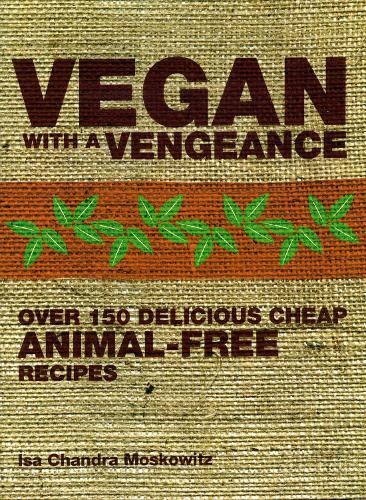 Vegan with a Vengeance: Over 150 Delicious, Cheap, Animal-free Recipes