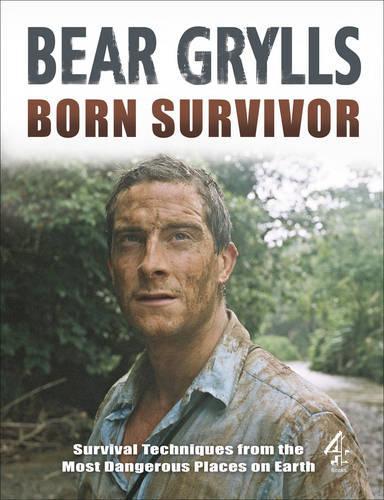 Born Survivor - Survival Techniques From The Most Dangerous Places On Earth: Bear Grylls