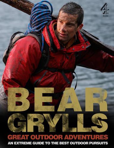 Bear Grylls Great Outdoor Adventures: An Extreme Guide to the Best Outdoor Pursuits
