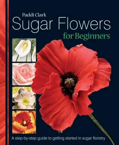 Sugar Flowers for Beginners: A Step-by-step Guide to Getting Started in Sugar Floristry