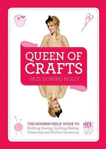 Queen of Crafts The Modern Girls Guide to Knitting, Sewing, Quilting, Baking, Preserving & Kitchen Gardening by Holly, Jazz Domino ( Author ) ON Sep-01-2011, Hardback