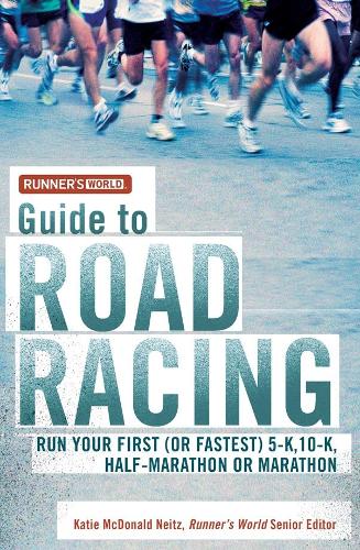 Runners World Guide to Road Racing: Run Your First (or Fastest) 5-K, 10-K, Half-marathon or Marathon