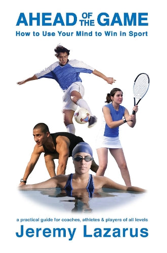 Ahead of the Game: How to Use Your Mind to Win in Sport