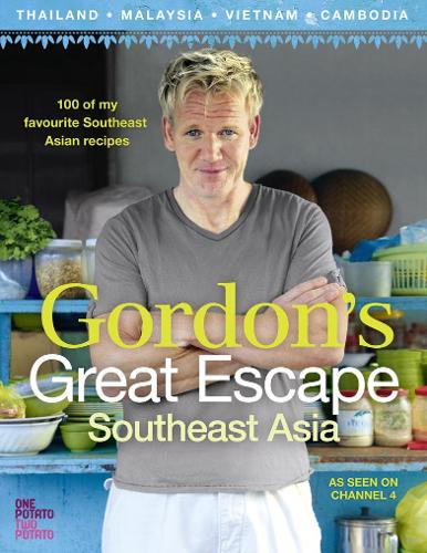 Gordons Great Escape Southeast Asia: 100 of my favourite Southeast Asian recipes