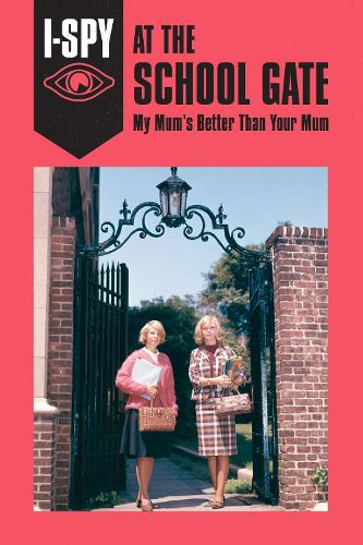 I-SPY AT THE SCHOOL GATE: My Mums Better Than Your Mum (I-SPY for Grown-ups)