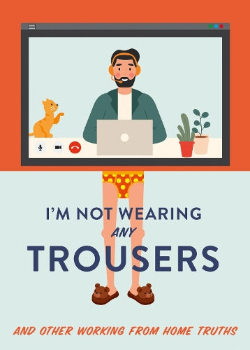 Im Not Wearing Any Trousers: And Other Working from Home Truths. The Perfect Lockdown Gift