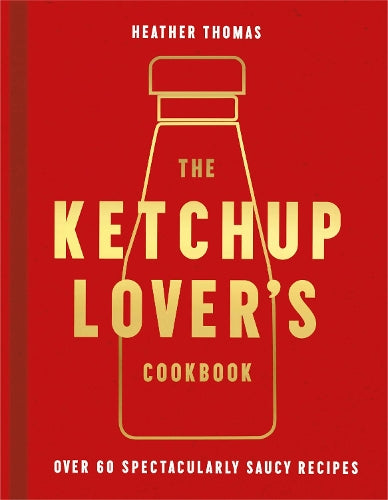 The Ketchup Lover’s Cookbook: Over 60 Spectacularly Saucy Recipes