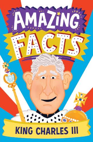 Amazing Facts King Charles III: A fun illustrated children’s book packed with stories and trivia about our new king, the royal family and Coronation Day (Amazing Facts Every Kid Needs to Know)