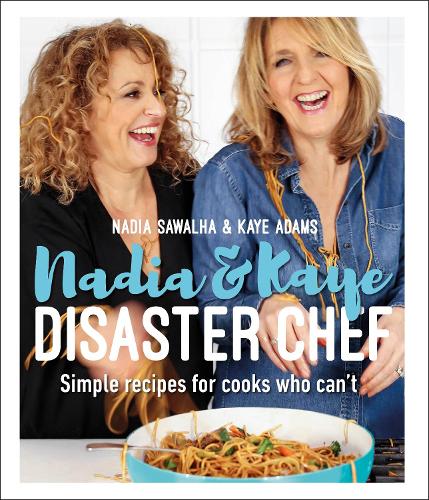 Nadia and Kaye Disaster Chef: Simple Recipes for Cooks Who Cant