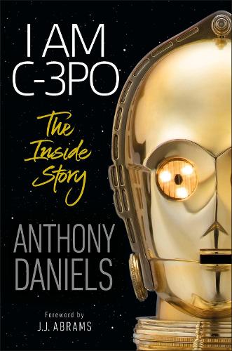 I Am C-3PO - The Inside Story: Foreword by J.J. Abrams