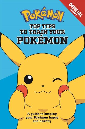 Official Top Tips To Train Your Pokémon: A guide to keeping your Pokémon happy and healthy