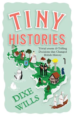 Tiny Histories: Trivial Events and Trifling Decisions that Changed British History