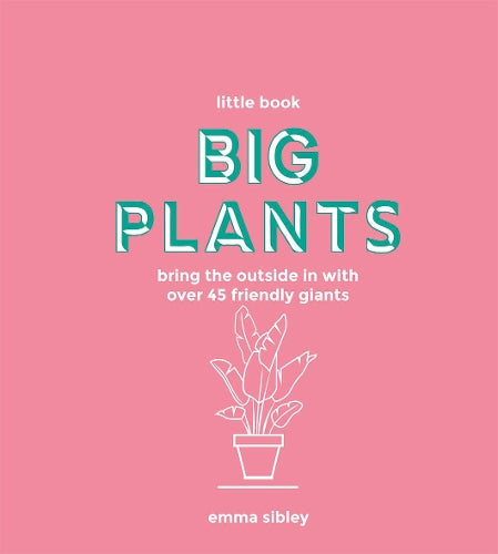 Little Book, Big Plants: Bring the outside in with over 45 friendly giants