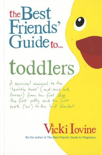 The Best Friends Guide to Toddlers: A Survival Manual to the Terrible Twos (and Ones and Threes) from the First Step, the First Potty and the First Word (No) to the Last Blanket