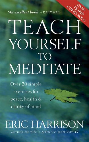 Teach Yourself To Meditate: Over 20 simple exercises for peace, health & clarity of mind: Over 20 Exercises for Peace, Health and Clarity of Mind