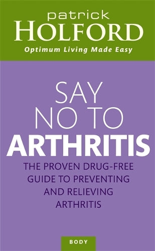 Say no to arthritis: the proven drug free guide to preventing and relieving arthritis