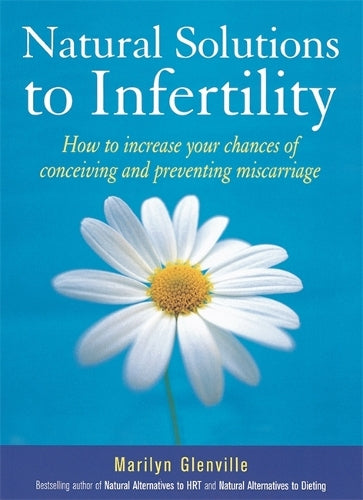 Natural Solutions To Infertility: How to increase your chances of conceiving and preventing miscarriage