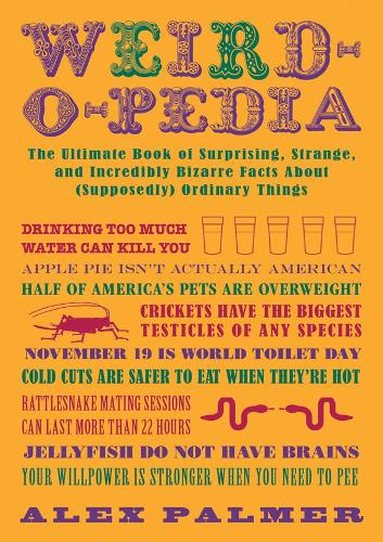 Weird-o-pedia: The Ultimate Collection of Startling, Strange, and Incredibly Weird Facts About (Supposedly) Ordinary Things