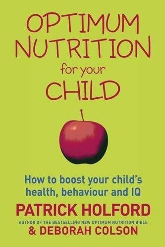 Optimum Nutrition For Your Child: How to boost your childs health, behaviour and IQ