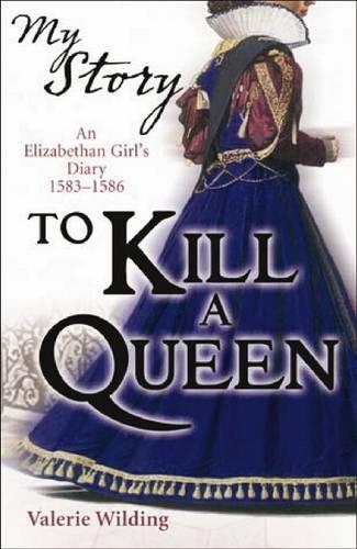 To Kill a Queen; an Elizabethan Girl's diary 1583 - 1586 (My Story)