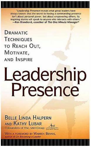 Leadership Presence: Dramatic Techniques to Reach Out, Motivate, and Inspire