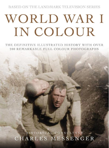 World War I in Colour: The Definitive Illustrated History with over 200 Remarkable Full-Colour Photographs