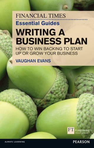 Financial Times Essential Guides Writing a Business Plan: How to win backing to start up or grow your business (The FT Guides)