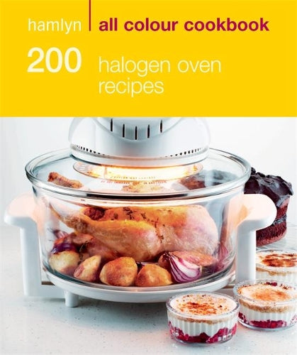 200 Halogen Oven Recipes: Hamlyn All Colour Cookbook