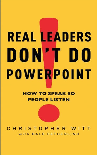 Real Leaders Dont Do Powerpoint: How to speak so people listen: How to Sell Yourself and Your Ideas