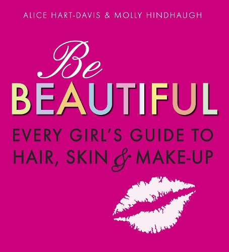 Be Beautiful: Every Girls Guide to Hair, Skin and Make-up