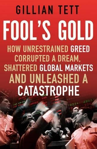 Fools Gold: How Unrestrained Greed Corrupted a Dream, Shattered Global Markets and Unleashed a Catastrophe